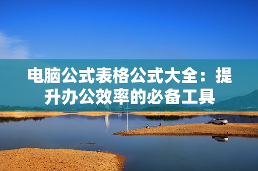 电脑公式表格公式大全：提升办公效率的必备工具