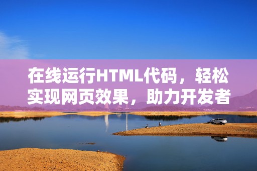 在线运行HTML代码，轻松实现网页效果，助力开发者快速迭代