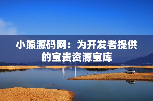 小熊源码网：为开发者提供的宝贵资源宝库