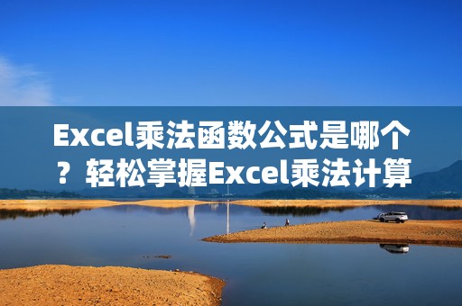 Excel乘法函数公式是哪个？轻松掌握Excel乘法计算，提升工作效率！