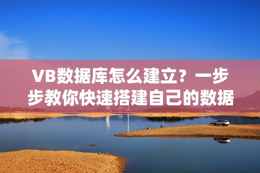 VB数据库怎么建立？一步步教你快速搭建自己的数据库系统！