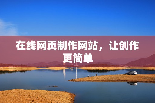 在线网页制作网站，让创作更简单