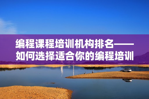 编程课程培训机构排名——如何选择适合你的编程培训班
