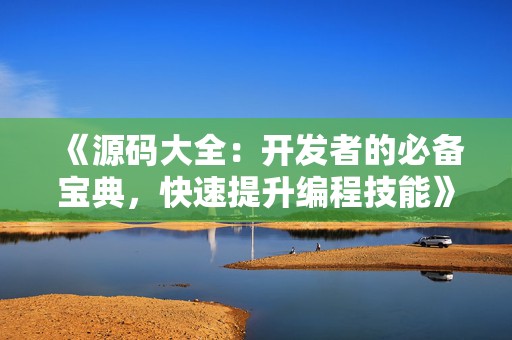 《源码大全：开发者的必备宝典，快速提升编程技能》