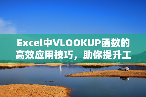 Excel中VLOOKUP函数的高效应用技巧，助你提升工作效率