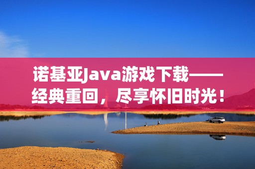 诺基亚Java游戏下载——经典重回，尽享怀旧时光！