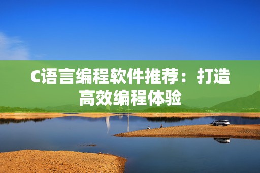 C语言编程软件推荐：打造高效编程体验