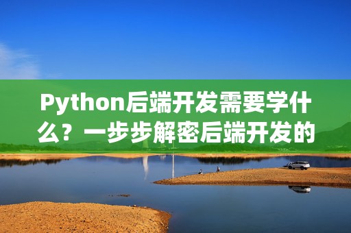 Python后端开发需要学什么？一步步解密后端开发的必备技能