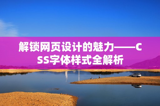 解锁网页设计的魅力——CSS字体样式全解析