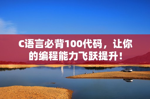 C语言必背100代码，让你的编程能力飞跃提升！