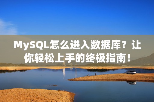 MySQL怎么进入数据库？让你轻松上手的终极指南！