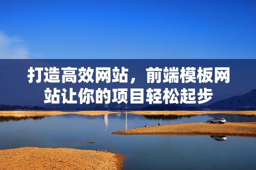 打造高效网站，前端模板网站让你的项目轻松起步