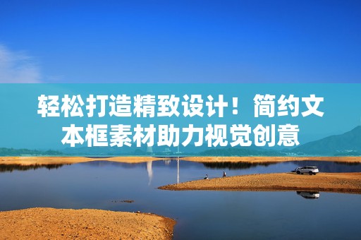 轻松打造精致设计！简约文本框素材助力视觉创意