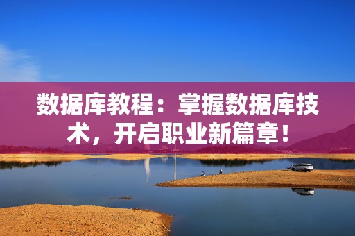 数据库教程：掌握数据库技术，开启职业新篇章！