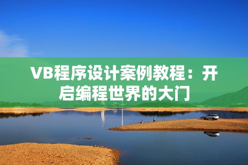 VB程序设计案例教程：开启编程世界的大门