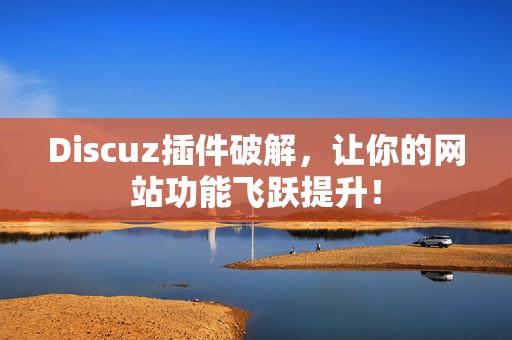 Discuz插件破解，让你的网站功能飞跃提升！