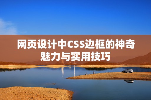 网页设计中CSS边框的神奇魅力与实用技巧
