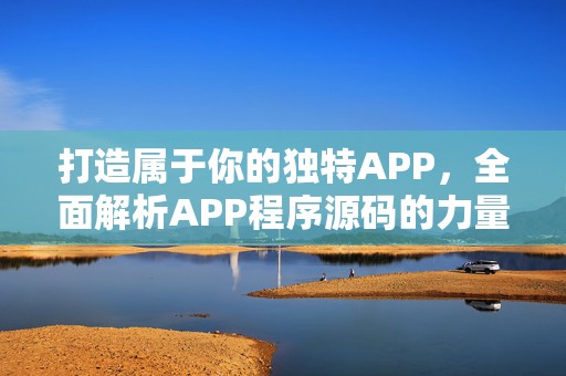 打造属于你的独特APP，全面解析APP程序源码的力量