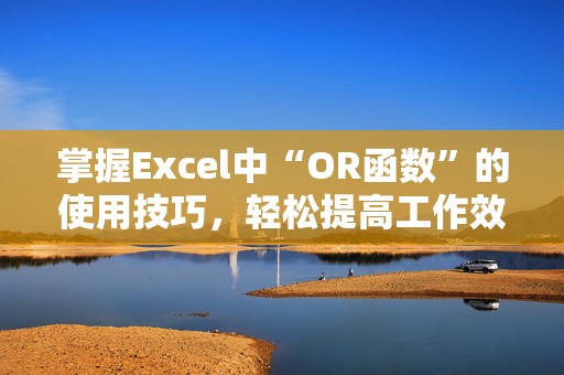掌握Excel中“OR函数”的使用技巧，轻松提高工作效率！