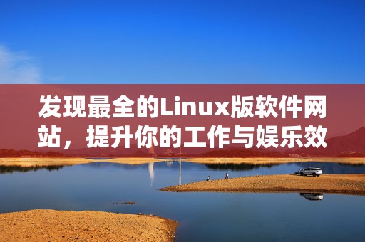 发现最全的Linux版软件网站，提升你的工作与娱乐效率