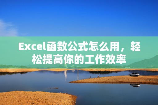 Excel函数公式怎么用，轻松提高你的工作效率