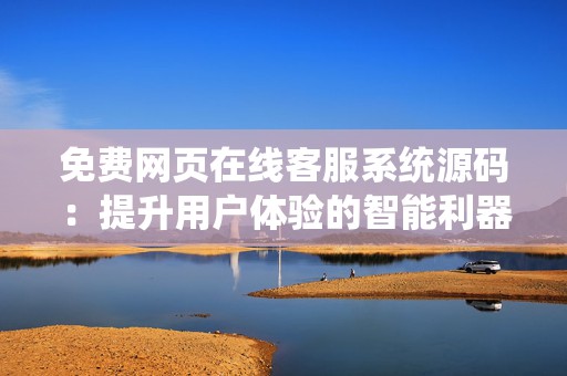 免费网页在线客服系统源码：提升用户体验的智能利器