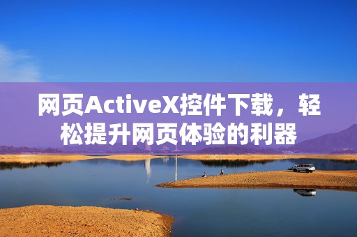 网页ActiveX控件下载，轻松提升网页体验的利器