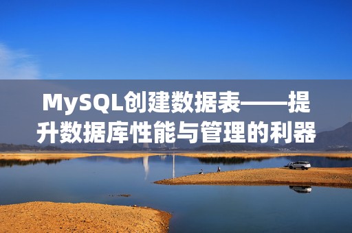 MySQL创建数据表——提升数据库性能与管理的利器