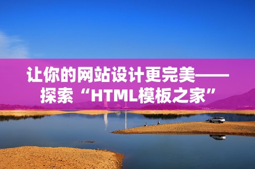 让你的网站设计更完美——探索“HTML模板之家”