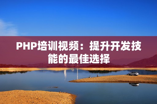 PHP培训视频：提升开发技能的最佳选择