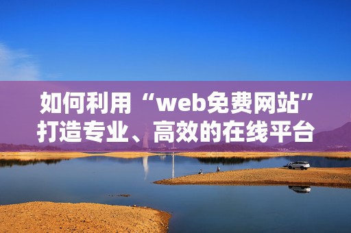 如何利用“web免费网站”打造专业、高效的在线平台？