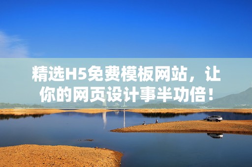 精选H5免费模板网站，让你的网页设计事半功倍！