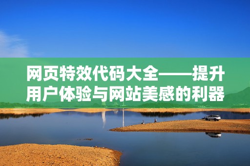网页特效代码大全——提升用户体验与网站美感的利器