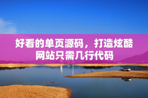 好看的单页源码，打造炫酷网站只需几行代码