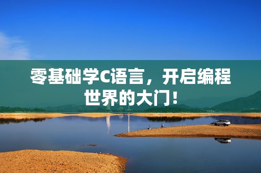 零基础学C语言，开启编程世界的大门！