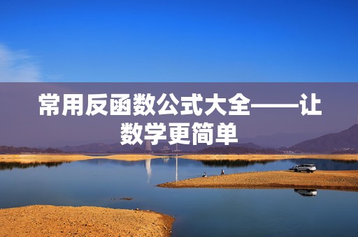 常用反函数公式大全——让数学更简单