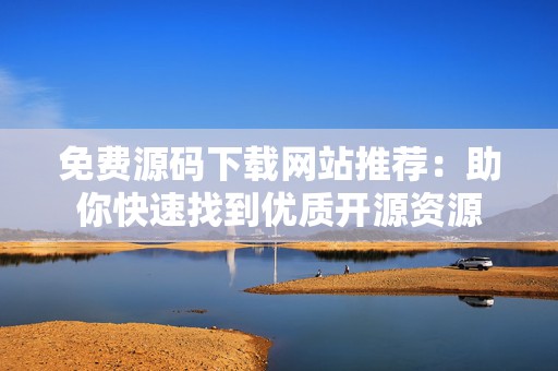 免费源码下载网站推荐：助你快速找到优质开源资源