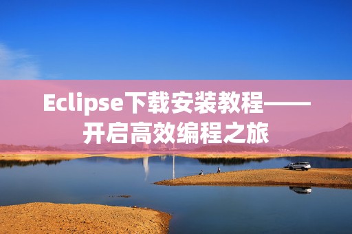 Eclipse下载安装教程——开启高效编程之旅