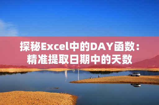 探秘Excel中的DAY函数：精准提取日期中的天数