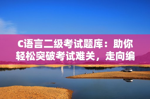 C语言二级考试题库：助你轻松突破考试难关，走向编程巅峰