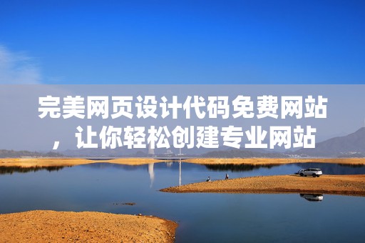 完美网页设计代码免费网站，让你轻松创建专业网站