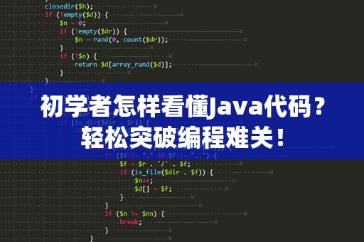 初学者怎样看懂Java代码？轻松突破编程难关！