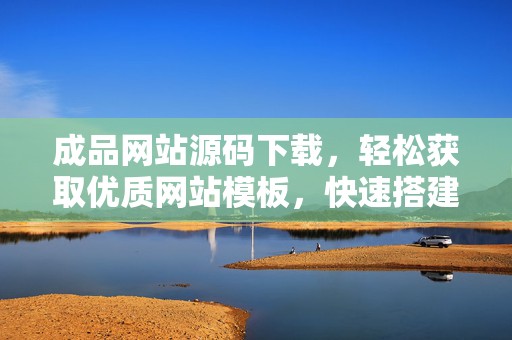 成品网站源码下载，轻松获取优质网站模板，快速搭建你的个人或企业网站