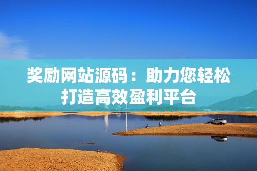 奖励网站源码：助力您轻松打造高效盈利平台