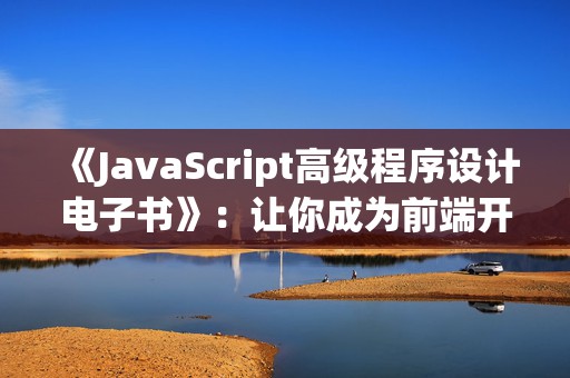 《JavaScript高级程序设计电子书》：让你成为前端开发高手的必备利器