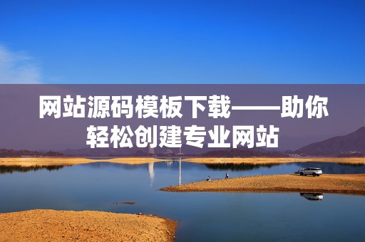 网站源码模板下载——助你轻松创建专业网站
