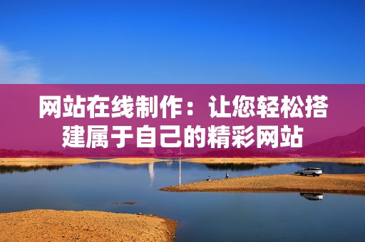 网站在线制作：让您轻松搭建属于自己的精彩网站