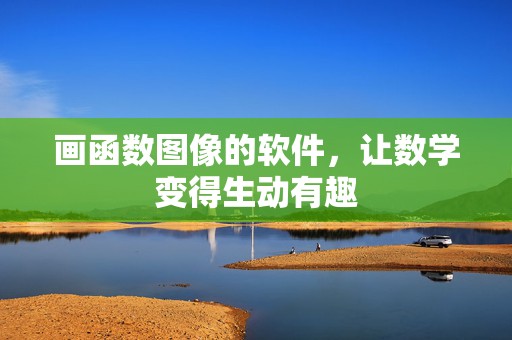 画函数图像的软件，让数学变得生动有趣