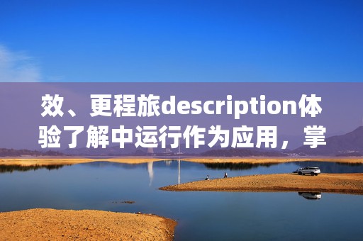 效、更程旅description体验了解中运行作为应用，掌平台代码,。本文代码代码