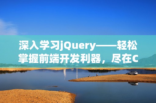 深入学习jQuery——轻松掌握前端开发利器，尽在CSDN教程